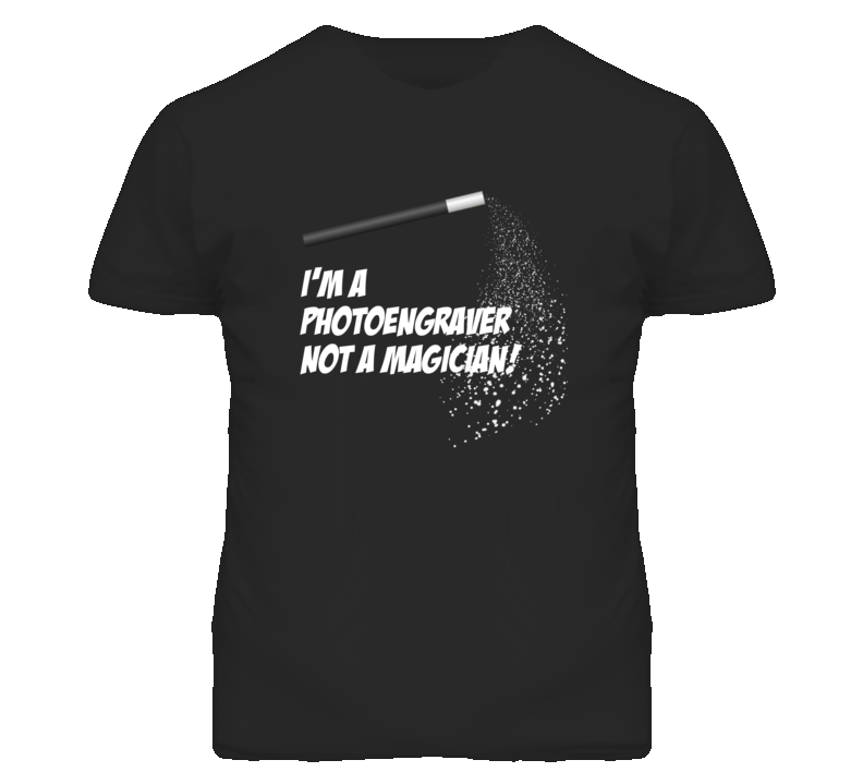 Photoengraver Not A Magician Occupation T Shirt