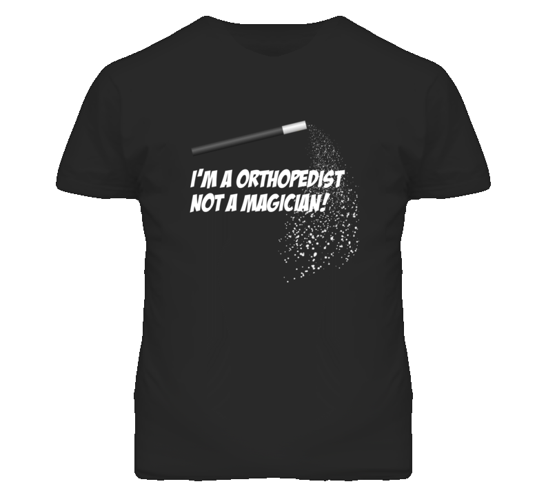 Orthopedist Not A Magician Occupation T Shirt