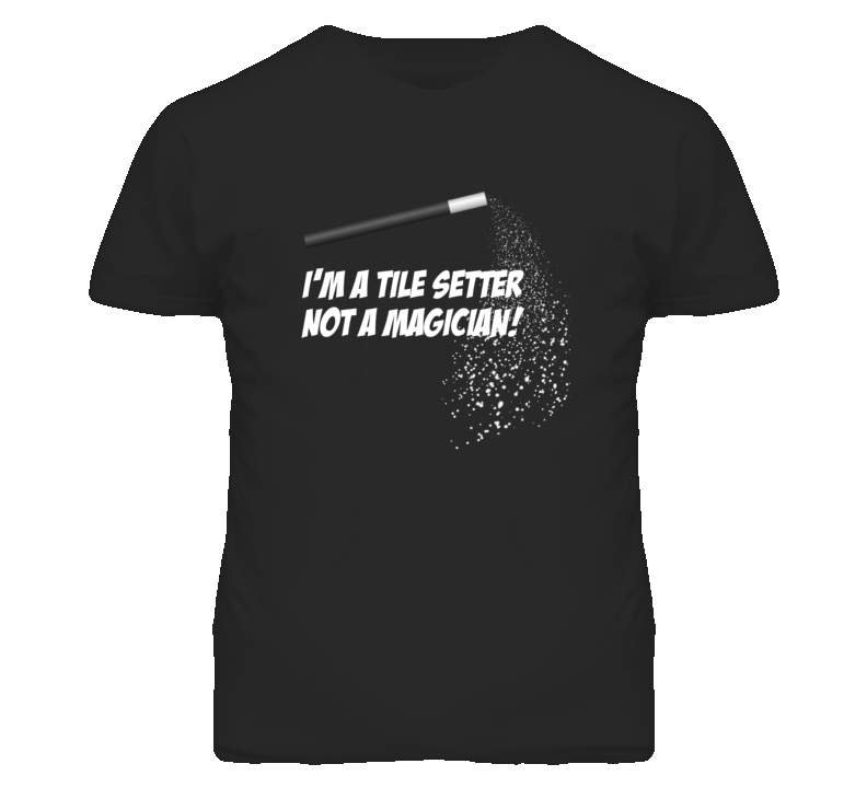 Tile Setter Not A Magician Occupation T Shirt Tile Setter Not A Magician Occupation T Shirt