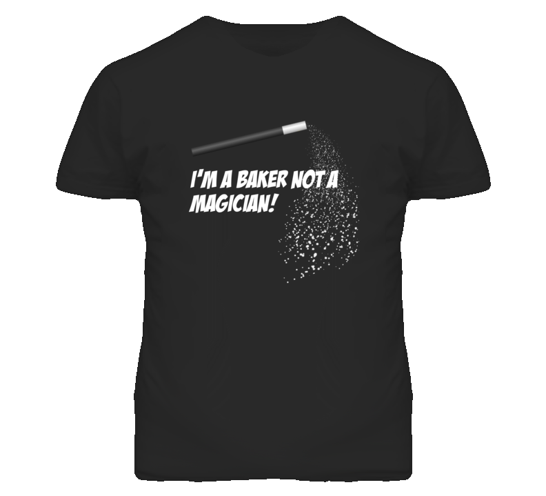 Baker Not A Magician Occupation T Shirt Baker Not A Magician Occupation T Shirt