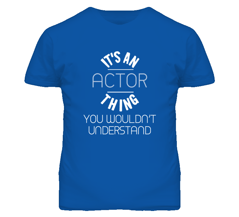 It's An Actor Thing Funny Job T Shirt It's An Actor Thing Funny Job T Shirt