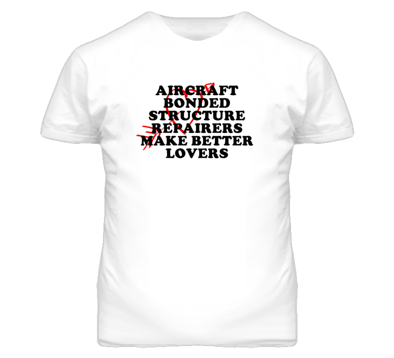 Aircraft Bonded Structure Repairers Make Better Lovers Fun T Shirt Aircraft Bonded Structure Repairers Make Better Lovers Fun T Shirt