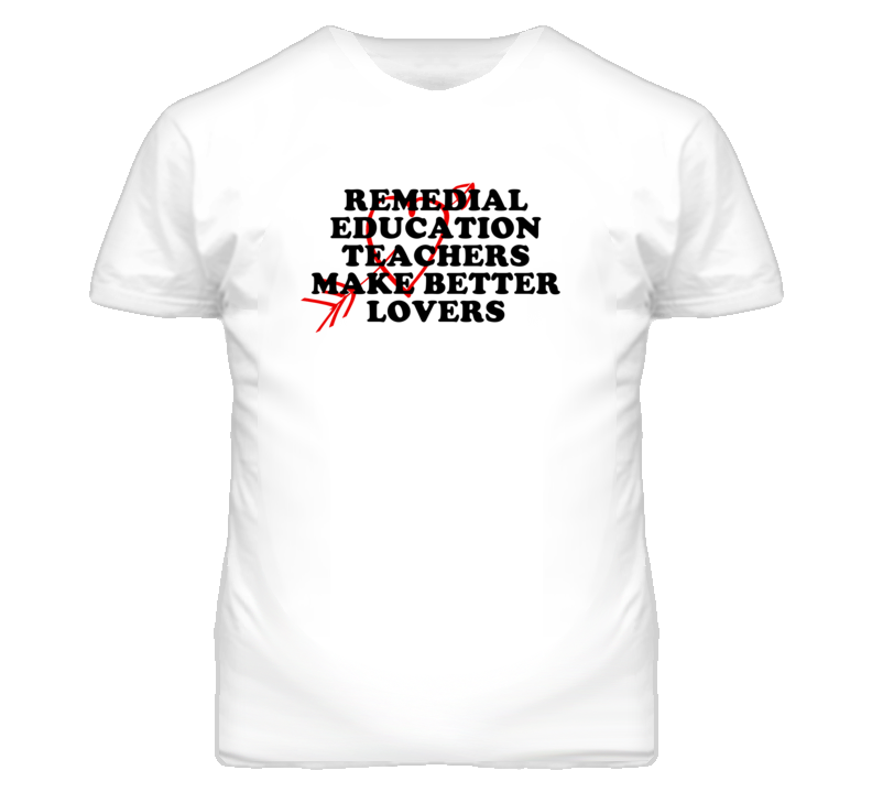 Remedial Education Teachers Make Better Lovers Fun T Shirt Remedial Education Teachers Make Better Lovers Fun T Shirt