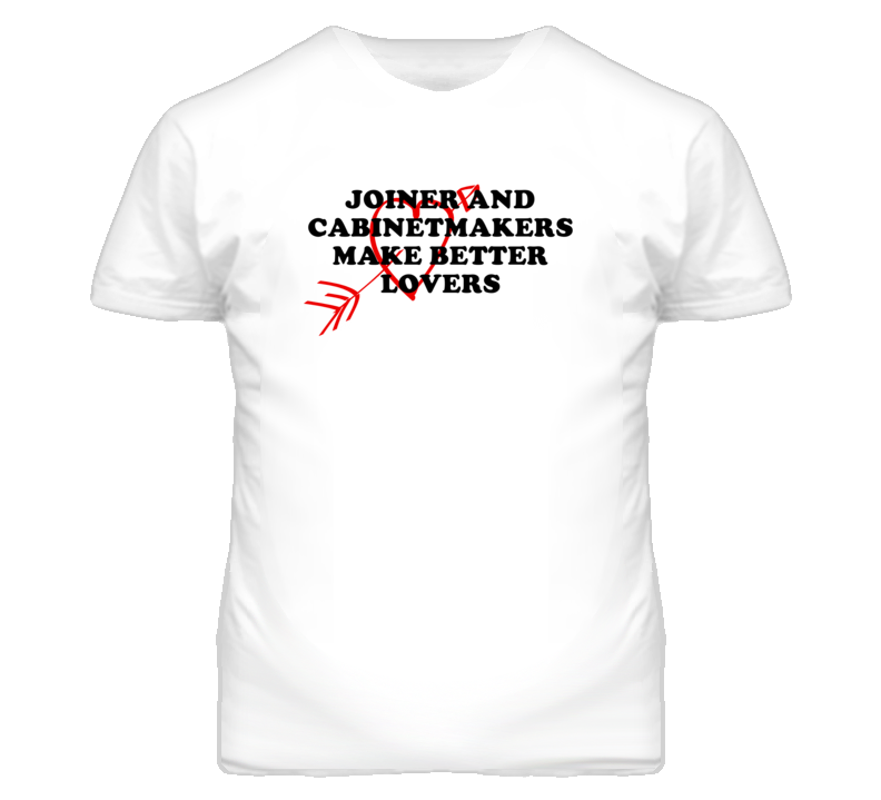 Joiner And Cabinetmakers Make Better Lovers Fun T Shirt Joiner And Cabinetmakers Make Better Lovers Fun T Shirt