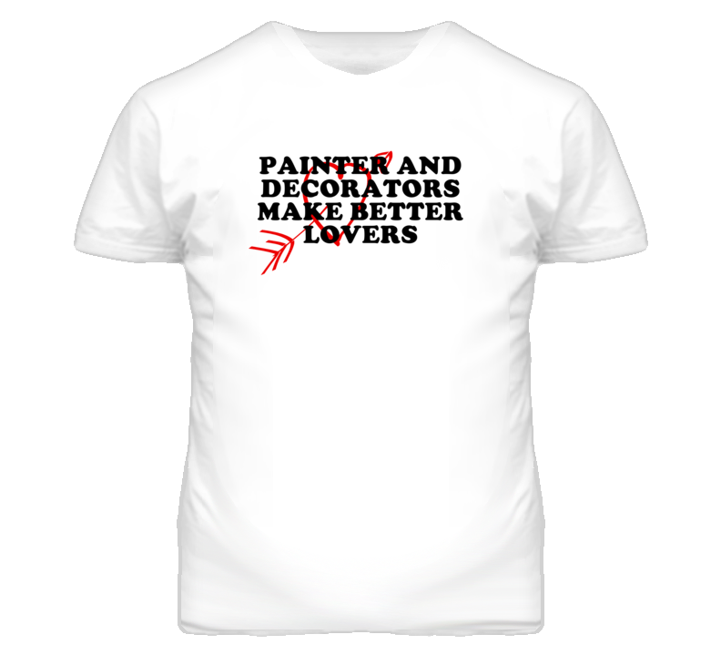 Painter And Decorators Make Better Lovers Fun T Shirt