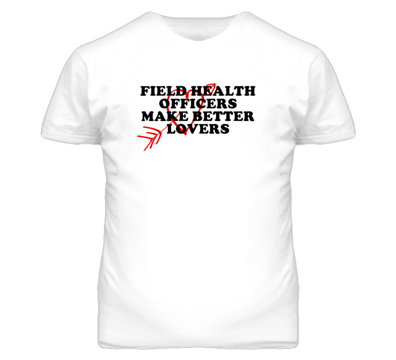 Field Health Officers Make Better Lovers Fun T Shirt Field Health Officers Make Better Lovers Fun T Shirt