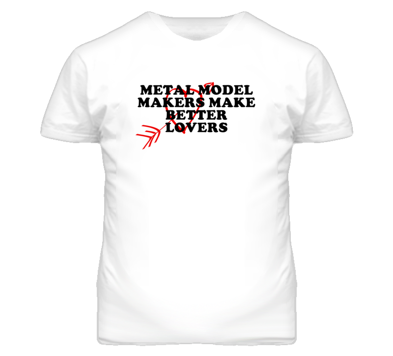 Metal Model Makers Make Better Lovers Fun T Shirt Metal Model Makers Make Better Lovers Fun T Shirt