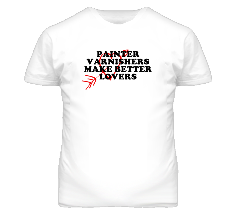 Painter Varnishers Make Better Lovers Fun T Shirt