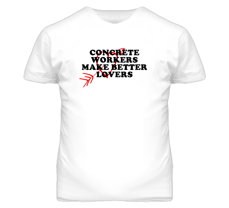 Concrete Workers Make Better Lovers Fun T Shirt