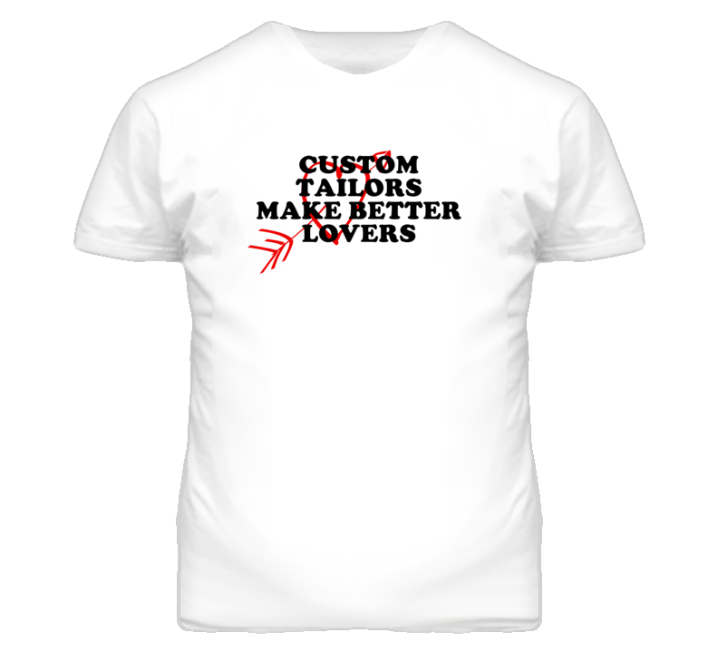 Custom Tailors Make Better Lovers Fun T Shirt Custom Tailors Make Better Lovers Fun T Shirt