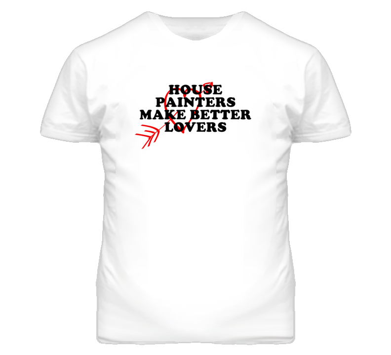 House Painters Make Better Lovers Fun T Shirt