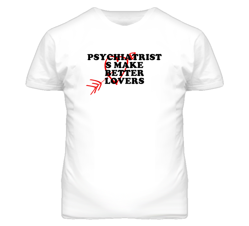 Psychiatrist s Make Better Lovers Fun T Shirt