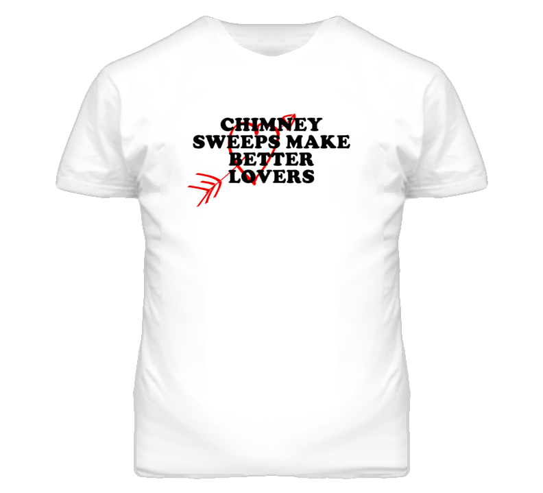 Chimney Sweeps Make Better Lovers Fun T Shirt Chimney Sweeps Make Better Lovers Fun T Shirt