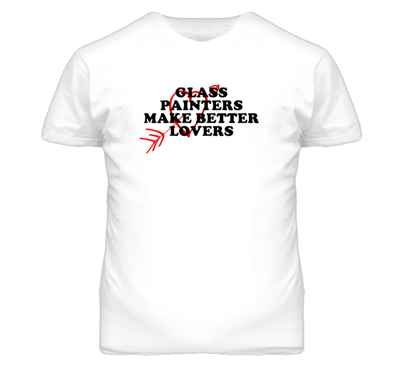 Glass Painters Make Better Lovers Fun T Shirt