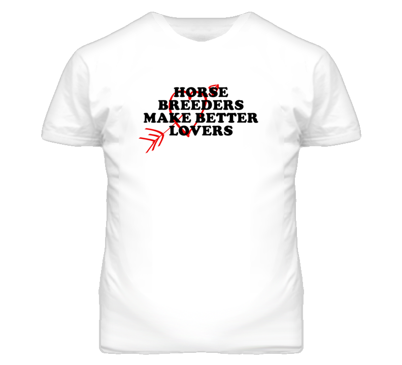Horse Breeders Make Better Lovers Fun T Shirt Horse Breeders Make Better Lovers Fun T Shirt