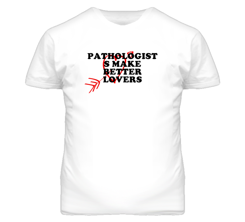 Pathologist s Make Better Lovers Fun T Shirt Pathologist s Make Better Lovers Fun T Shirt