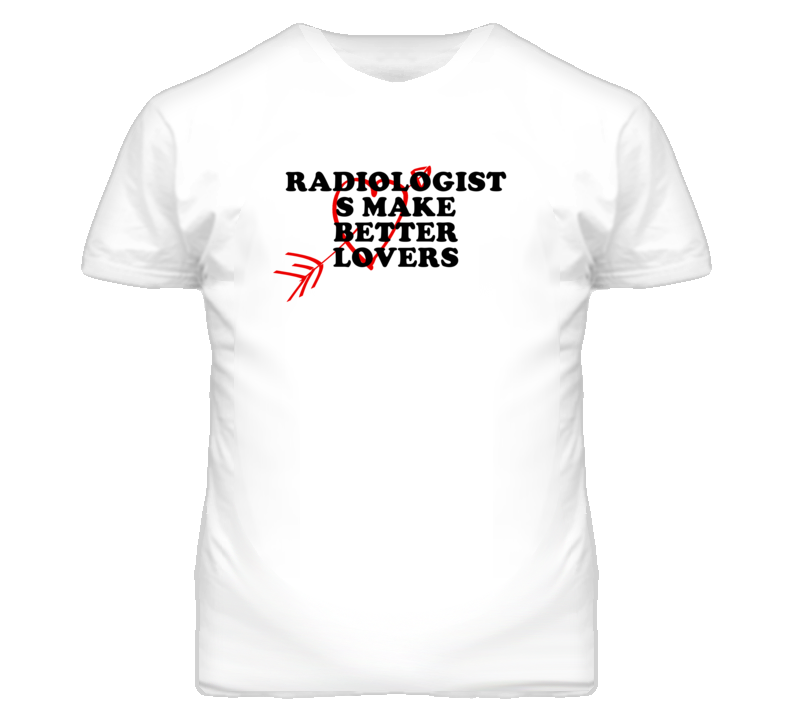 Radiologist s Make Better Lovers Fun T Shirt Radiologist s Make Better Lovers Fun T Shirt