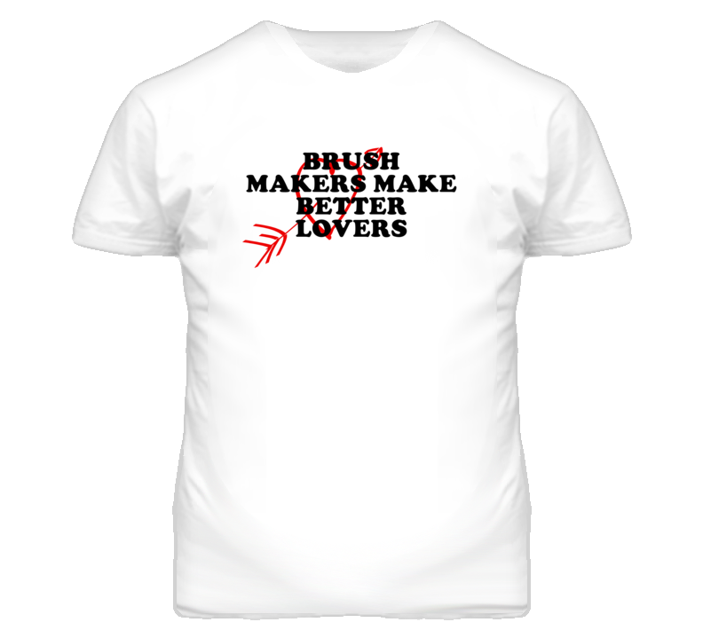 Brush Makers Make Better Lovers Fun T Shirt