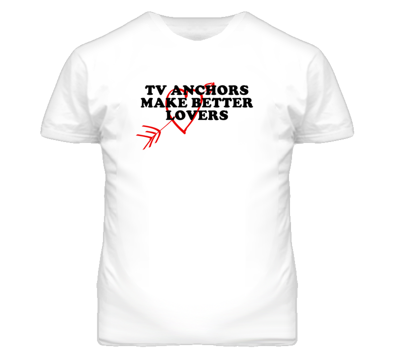 Tv Anchors Make Better Lovers Fun T Shirt