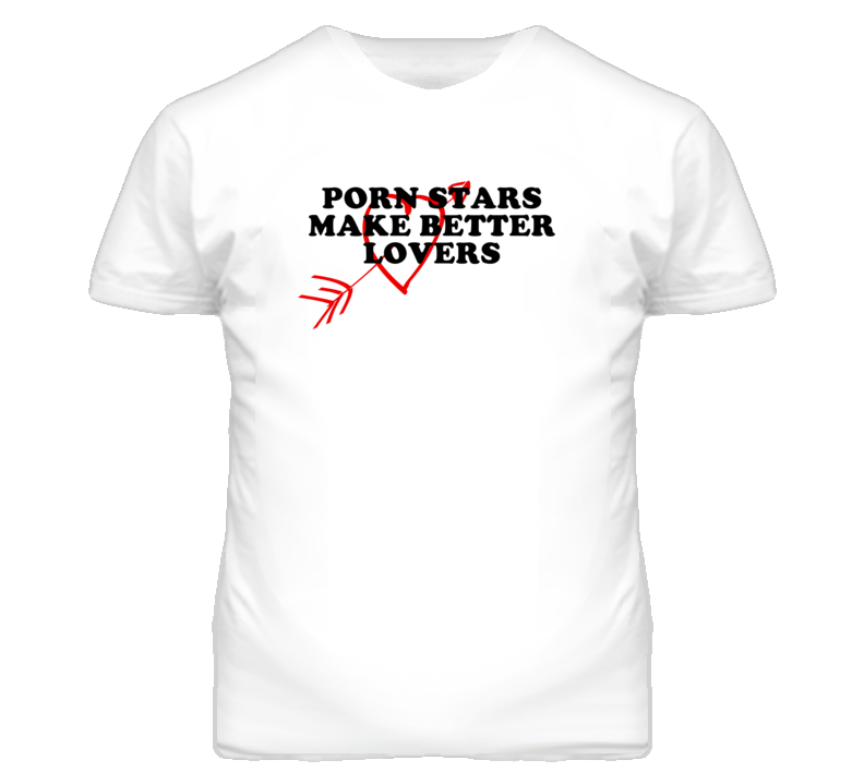 Porn Stars Make Better Lovers Fun T Shirt