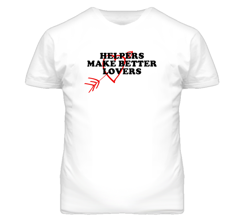 Helpers Make Better Lovers Fun T Shirt