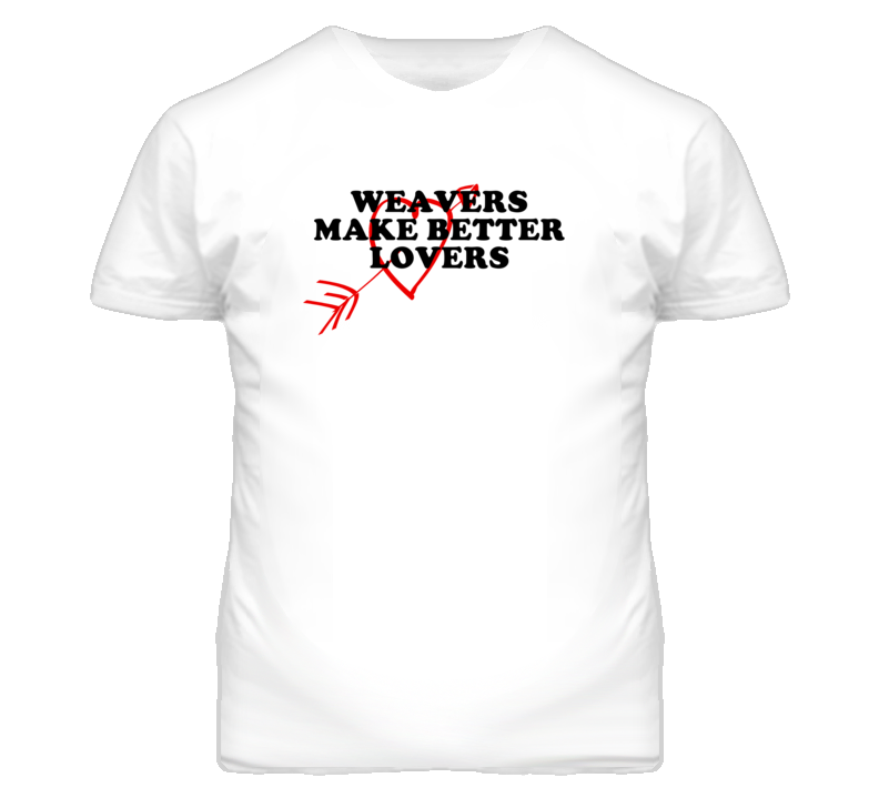 Weavers Make Better Lovers Fun T Shirt Weavers Make Better Lovers Fun T Shirt