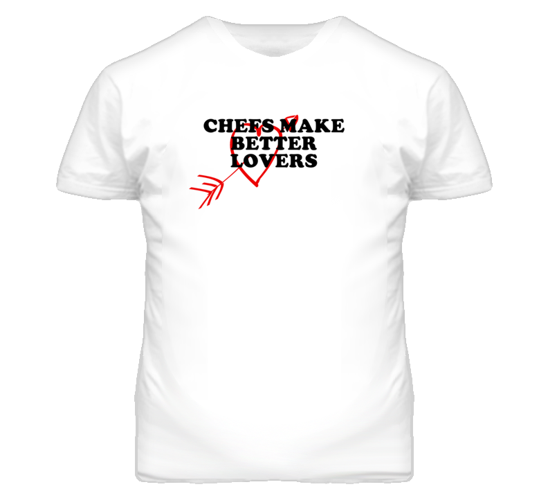 Chefs Make Better Lovers Fun T Shirt Chefs Make Better Lovers Fun T Shirt