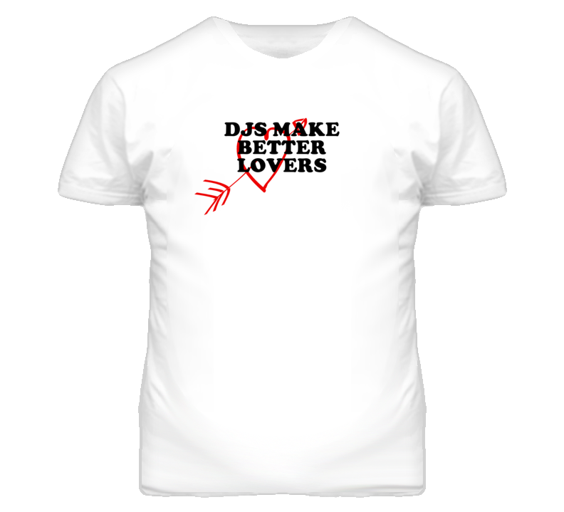 Djs Make Better Lovers Fun T Shirt Djs Make Better Lovers Fun T Shirt
