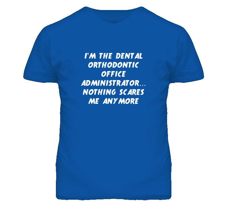 I'm the Dental Orthodontic Office Administrator Nothing Scares Me TShirt