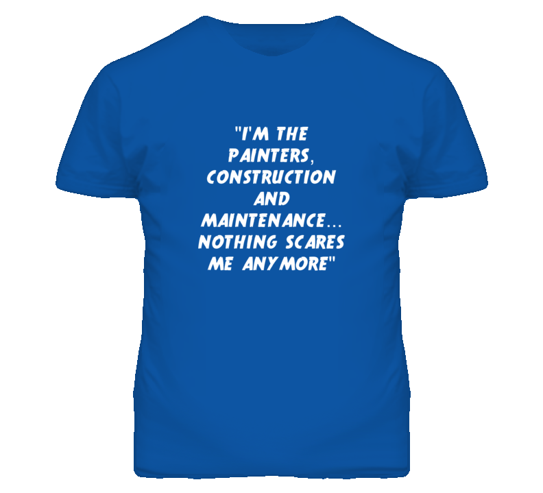 "I'm the Painters Construction And Maintenance Nothing Scares Me "I'm the Painters Construction And Maintenance Nothing Scares Me