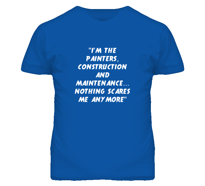 "I'm the Painters, Construction And Maintenance Nothing Scares Me T Shirt"