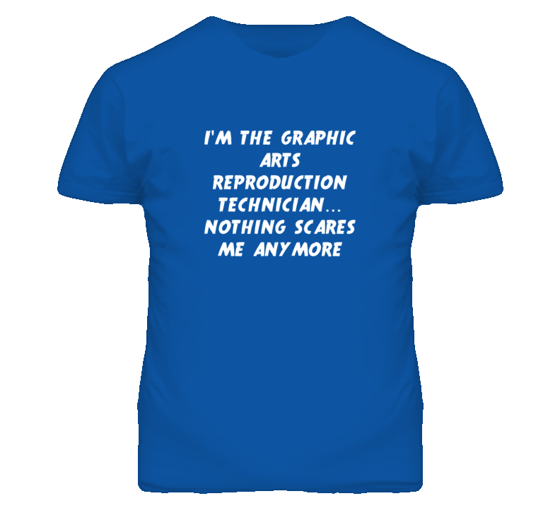 I'm the Graphic Arts Reproduction Technician Nothing Scares Me T Shirt I'm the Graphic Arts Reproduction Technician Nothing Scares Me T Shirt