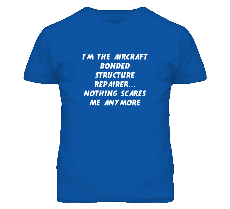 I'm the Aircraft Bonded Structure Repairer Nothing Scares Me T Shirt I'm the Aircraft Bonded Structure Repairer Nothing Scares Me T Shirt