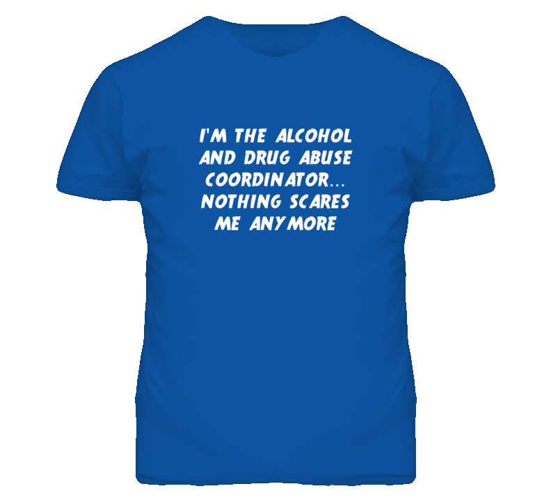 I'm the Alcohol And Drug Abuse Coordinator Nothing Scares Me T Shirt