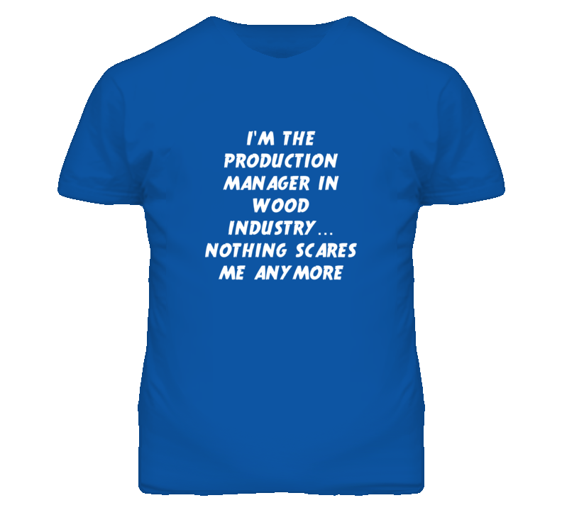 I'm the Production Manager In Wood Industry Nothing Scares Me T Shirt I'm the Production Manager In Wood Industry Nothing Scares Me T Shirt