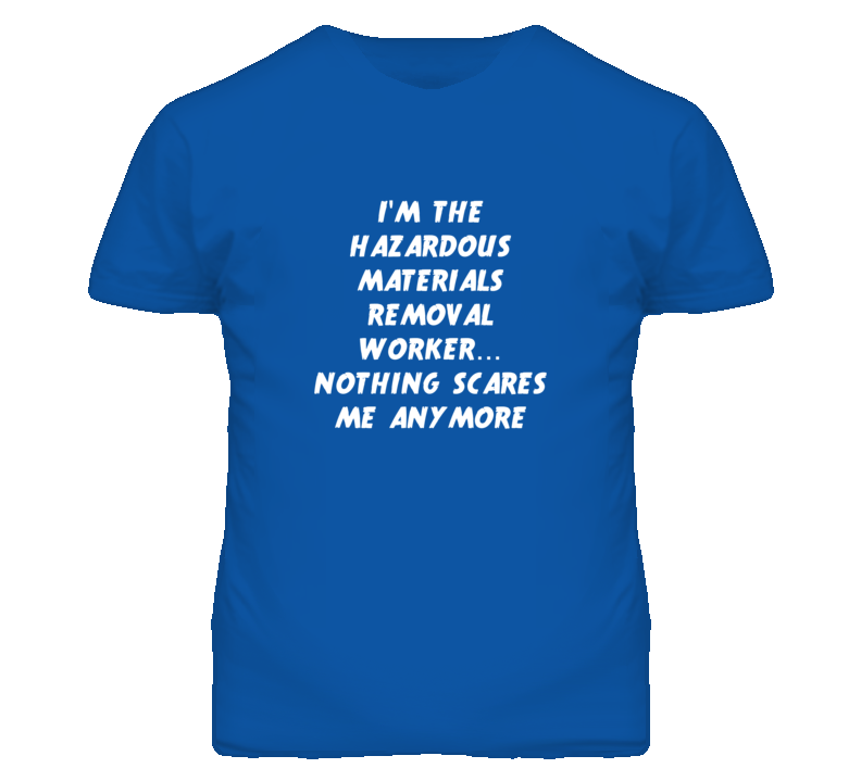 I'm the Hazardous Materials Removal Worker Nothing Scares Me T Shirt I'm the Hazardous Materials Removal Worker Nothing Scares Me T Shirt