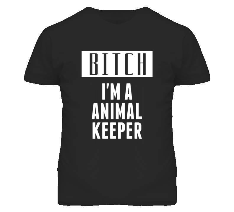 Animal Keeper Bitch I'm A Occupation T Shirt Animal Keeper Bitch I'm A Occupation T Shirt