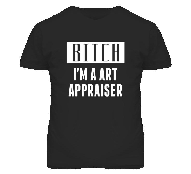 Art Appraiser Bitch I'm A Occupation T Shirt Art Appraiser Bitch I'm A Occupation T Shirt