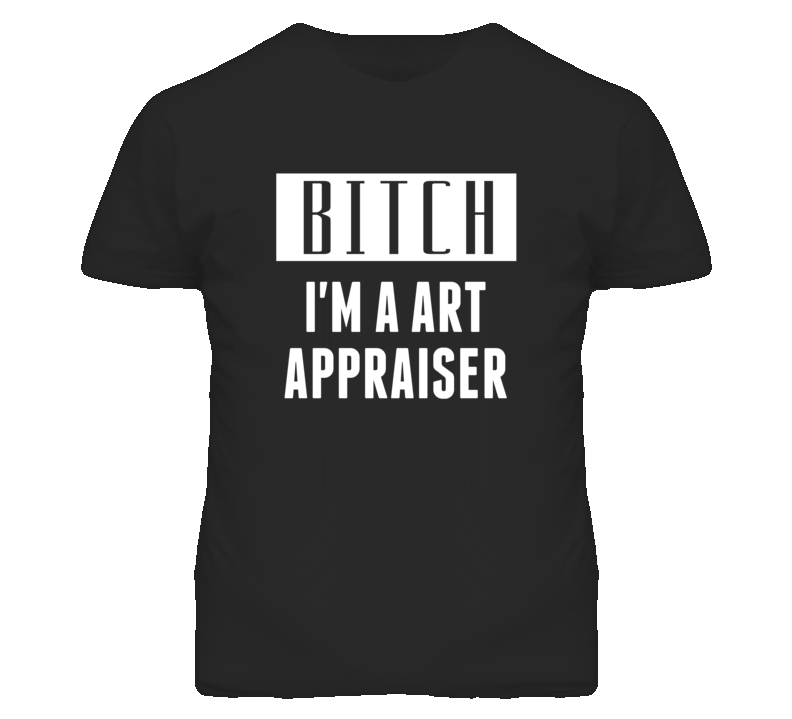 Art Appraiser Bitch I'm A Occupation T Shirt