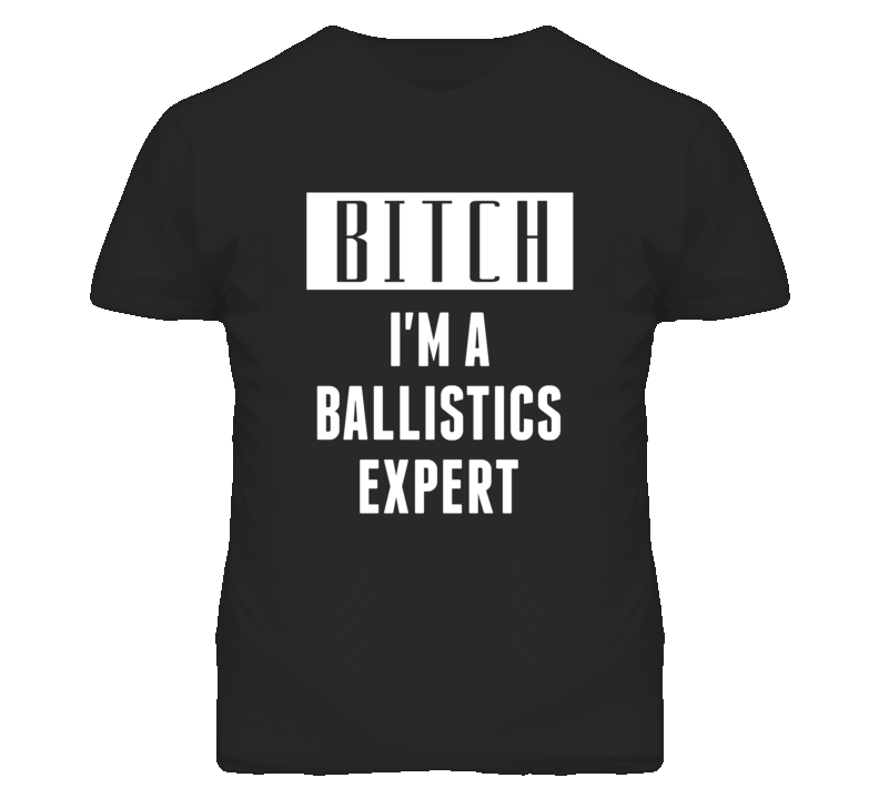 Ballistics Expert Bitch I'm A Occupation T Shirt