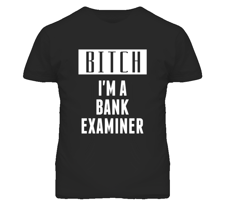 Bank Examiner Bitch I'm A Occupation T Shirt