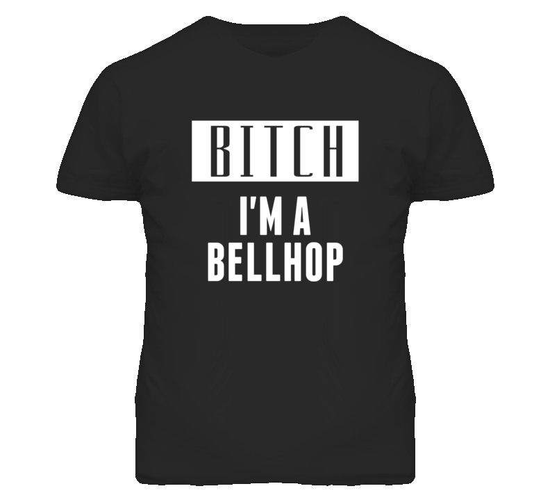 Bellhop Bitch I'm A Occupation T Shirt Bellhop Bitch I'm A Occupation T Shirt