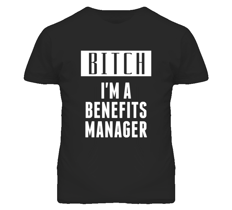 Benefits Manager Bitch I'm A Occupation T Shirt