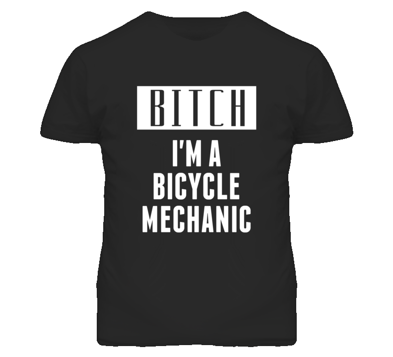 Bicycle Mechanic Bitch I'm A Occupation T Shirt Bicycle Mechanic Bitch I'm A Occupation T Shirt