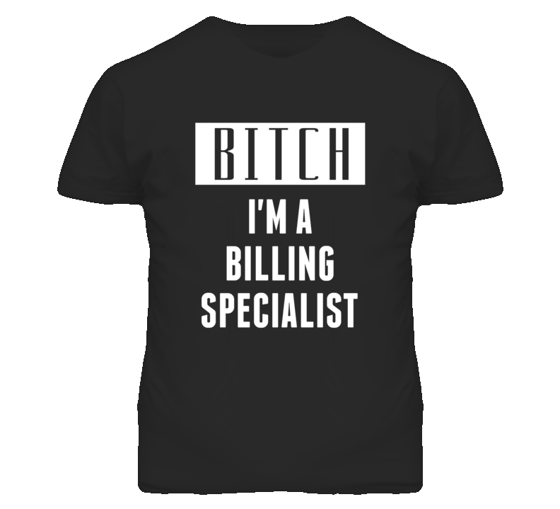 Billing Specialist Bitch I'm A Occupation T Shirt Billing Specialist Bitch I'm A Occupation T Shirt