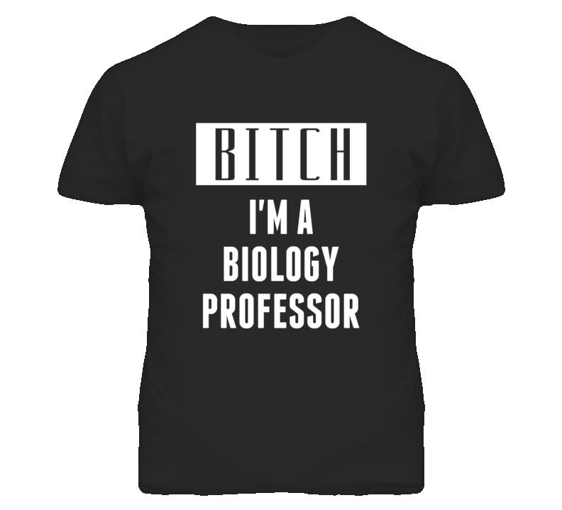 Biology Professor Bitch I'm A Occupation T Shirt