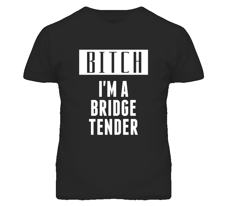 Bridge Tender Bitch I'm A Occupation T Shirt Bridge Tender Bitch I'm A Occupation T Shirt