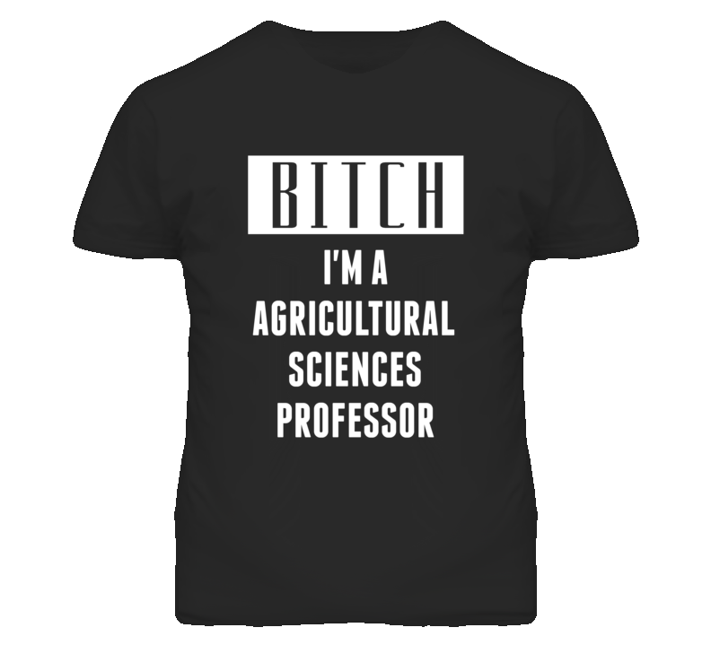 Agricultural Sciences Professor Bitch I'm A Occupation T Shirt