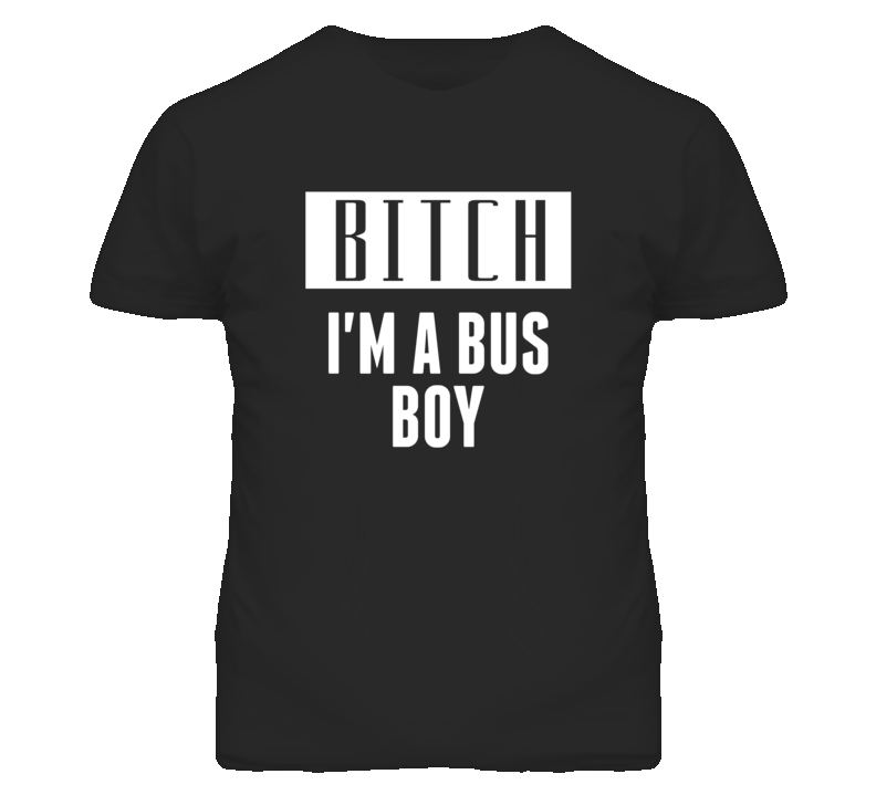 Bus Boy Bitch I'm A Occupation T Shirt Bus Boy Bitch I'm A Occupation T Shirt