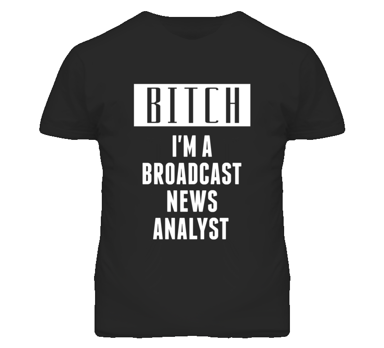 Broadcast News Analyst Bitch I'm A Occupation T Shirt Broadcast News Analyst Bitch I'm A Occupation T Shirt